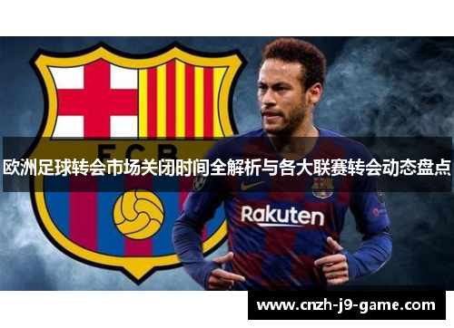 欧洲足球转会市场关闭时间全解析与各大联赛转会动态盘点