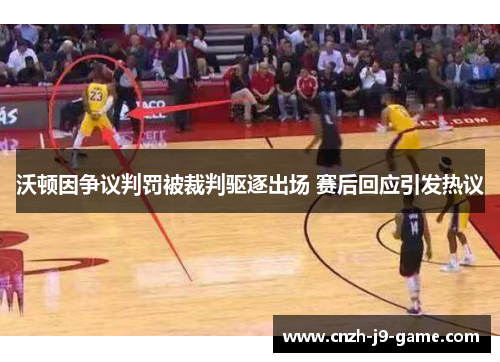 沃顿因争议判罚被裁判驱逐出场 赛后回应引发热议