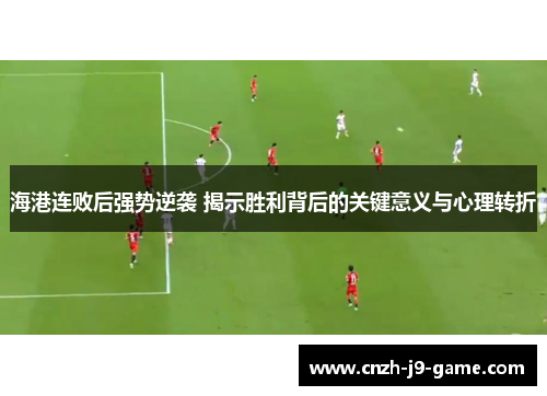 海港连败后强势逆袭 揭示胜利背后的关键意义与心理转折