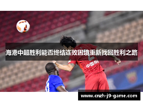 海港中超胜利能否终结连败困境重新找回胜利之路