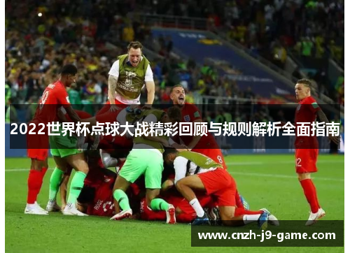 2022世界杯点球大战精彩回顾与规则解析全面指南