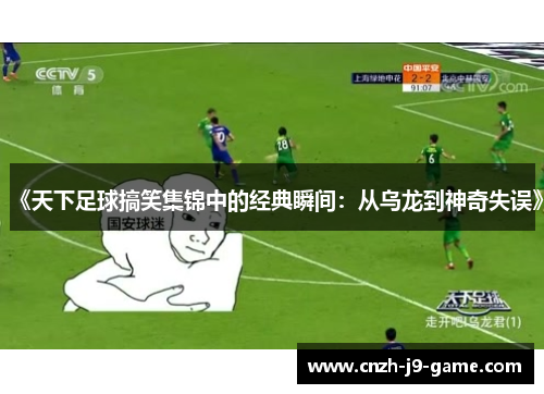 《天下足球搞笑集锦中的经典瞬间：从乌龙到神奇失误》