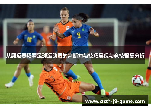 从奥运赛场看足球运动员的判断力与技巧展现与竞技智慧分析