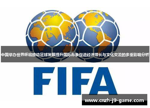 中国举办世界杯将推动足球发展提升国际形象促进经济增长与文化交流的多重影响分析