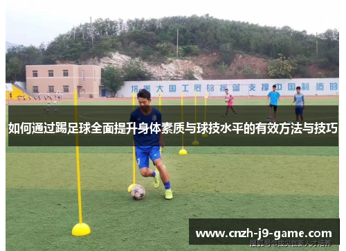 如何通过踢足球全面提升身体素质与球技水平的有效方法与技巧