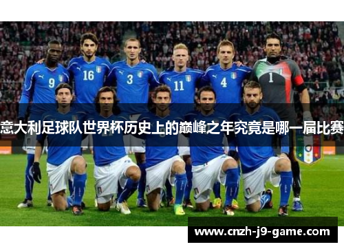 意大利足球队世界杯历史上的巅峰之年究竟是哪一届比赛