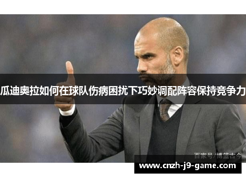 瓜迪奥拉如何在球队伤病困扰下巧妙调配阵容保持竞争力