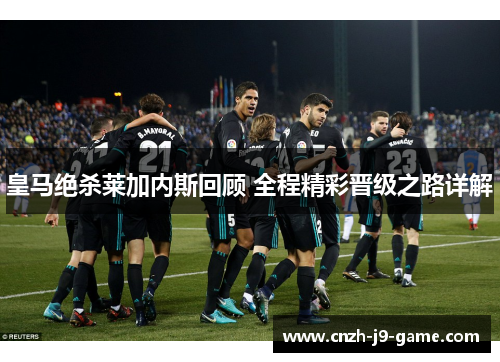 皇马绝杀莱加内斯回顾 全程精彩晋级之路详解