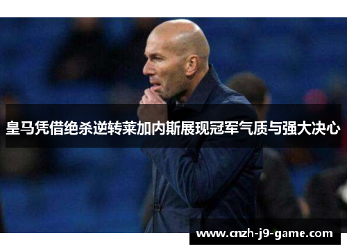 皇马凭借绝杀逆转莱加内斯展现冠军气质与强大决心