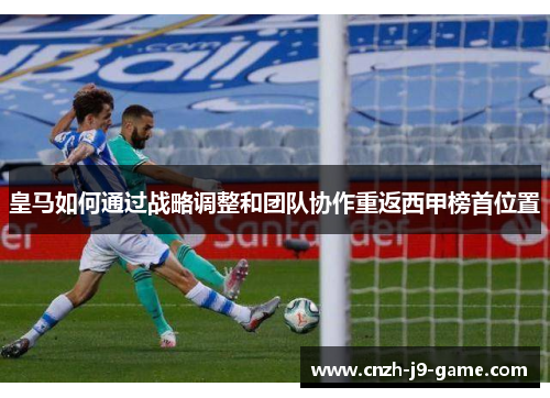 皇马如何通过战略调整和团队协作重返西甲榜首位置