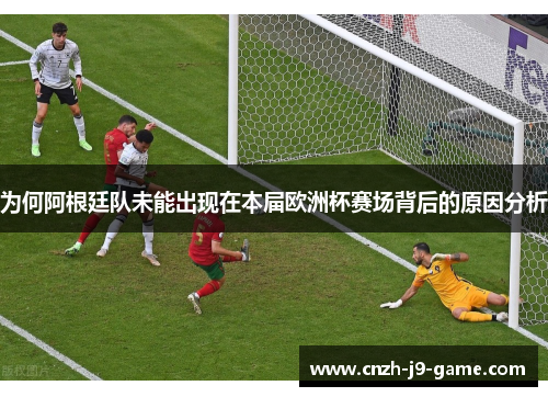 为何阿根廷队未能出现在本届欧洲杯赛场背后的原因分析