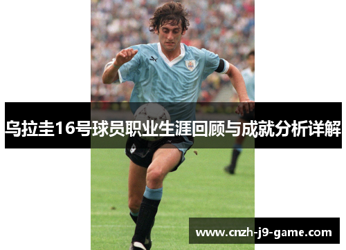 乌拉圭16号球员职业生涯回顾与成就分析详解