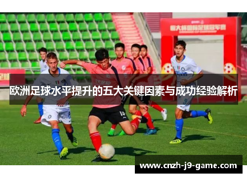 欧洲足球水平提升的五大关键因素与成功经验解析