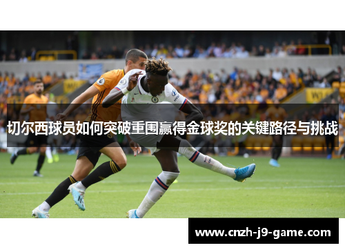 切尔西球员如何突破重围赢得金球奖的关键路径与挑战