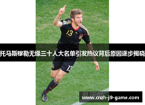 托马斯穆勒无缘三十人大名单引发热议背后原因逐步揭晓