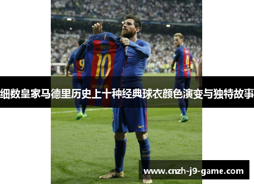 细数皇家马德里历史上十种经典球衣颜色演变与独特故事