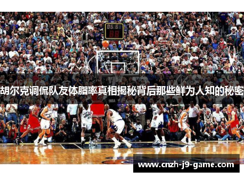 胡尔克调侃队友体脂率真相揭秘背后那些鲜为人知的秘密