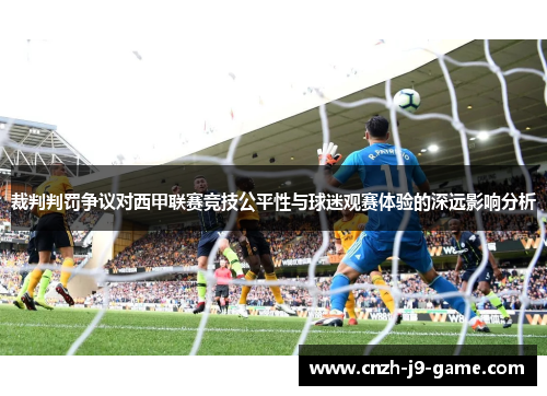 裁判判罚争议对西甲联赛竞技公平性与球迷观赛体验的深远影响分析