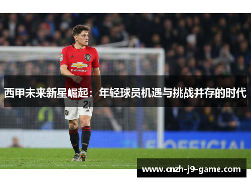 西甲未来新星崛起：年轻球员机遇与挑战并存的时代