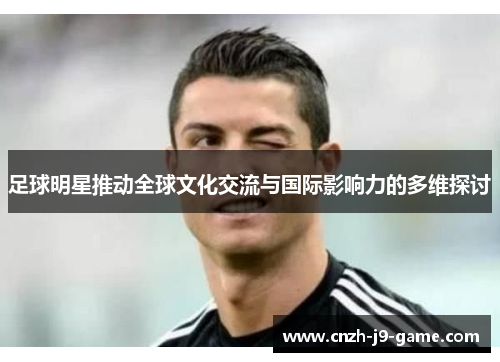 足球明星推动全球文化交流与国际影响力的多维探讨