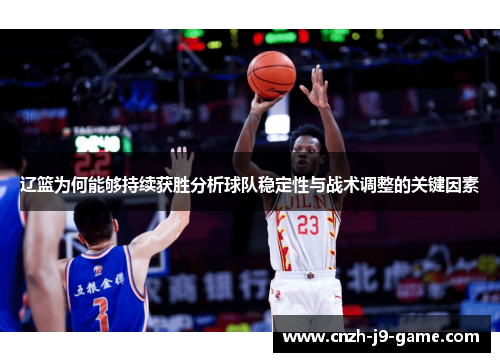 辽篮为何能够持续获胜分析球队稳定性与战术调整的关键因素