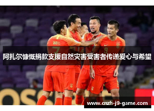 阿扎尔慷慨捐款支援自然灾害受害者传递爱心与希望