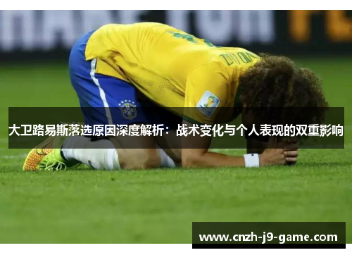 大卫路易斯落选原因深度解析：战术变化与个人表现的双重影响