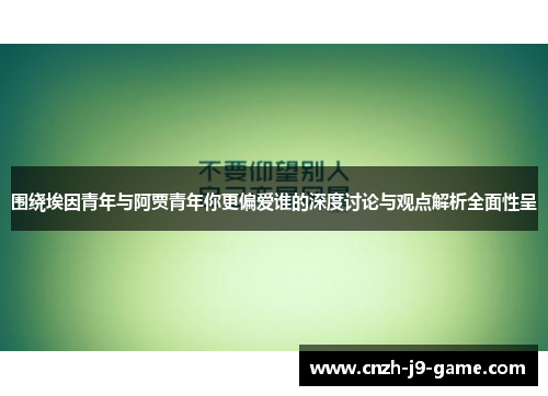 围绕埃因青年与阿贾青年你更偏爱谁的深度讨论与观点解析全面性呈