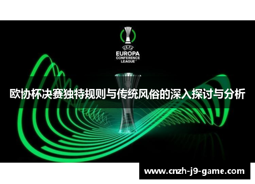 欧协杯决赛独特规则与传统风俗的深入探讨与分析