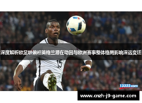 深度解析欧足联偏袒英格兰潜在动因与欧洲赛事整体格局影响深远变迁