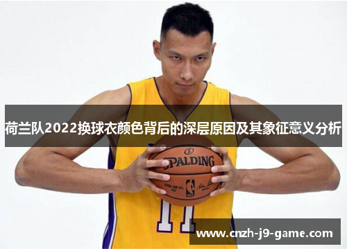 荷兰队2022换球衣颜色背后的深层原因及其象征意义分析