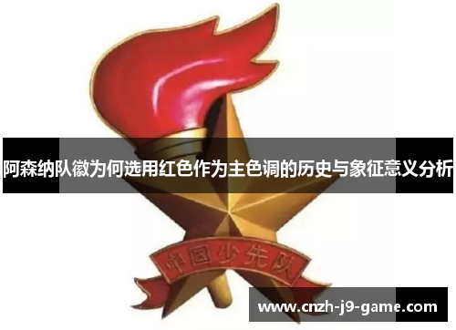 阿森纳队徽为何选用红色作为主色调的历史与象征意义分析