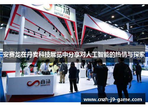 安赛龙在丹麦科技展览中分享对人工智能的热情与探索
