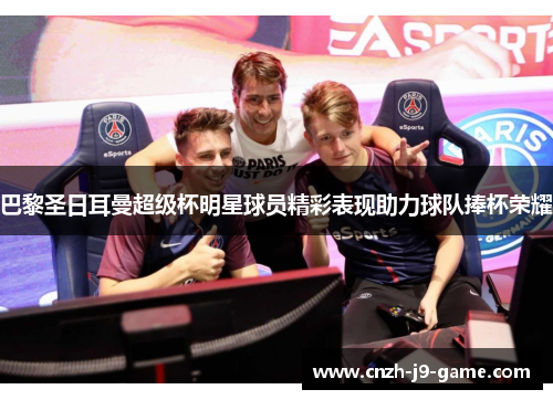 巴黎圣日耳曼超级杯明星球员精彩表现助力球队捧杯荣耀