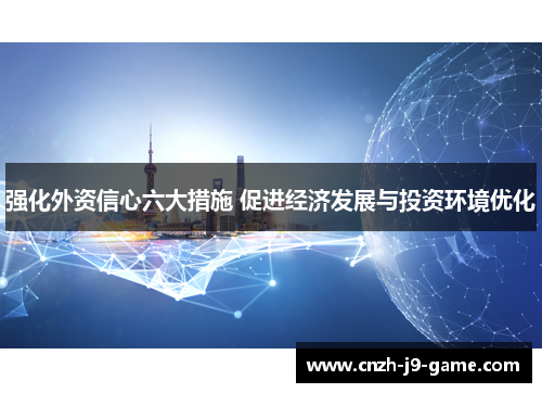 强化外资信心六大措施 促进经济发展与投资环境优化