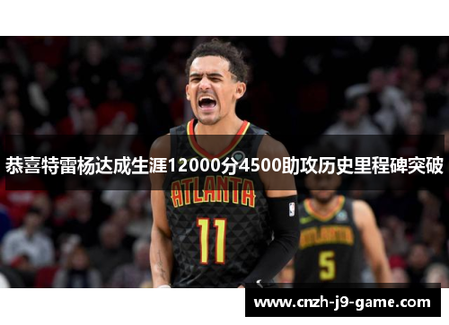 恭喜特雷杨达成生涯12000分4500助攻历史里程碑突破