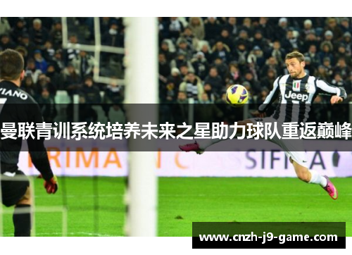 曼联青训系统培养未来之星助力球队重返巅峰