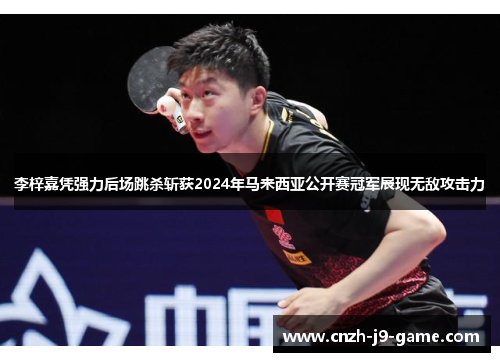 李梓嘉凭强力后场跳杀斩获2024年马来西亚公开赛冠军展现无敌攻击力