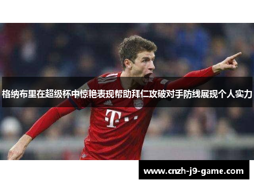 格纳布里在超级杯中惊艳表现帮助拜仁攻破对手防线展现个人实力