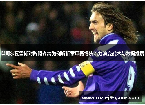 以阿尔瓦雷斯对阵阿森纳为例解析意甲赛场统治力演变战术与数据维度