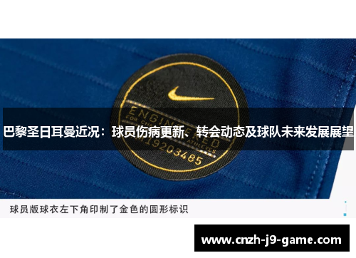 巴黎圣日耳曼近况：球员伤病更新、转会动态及球队未来发展展望