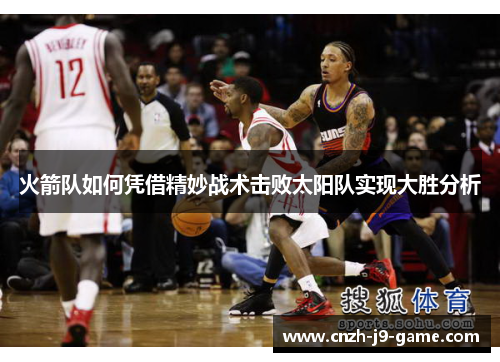 火箭队如何凭借精妙战术击败太阳队实现大胜分析