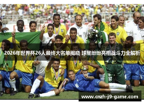 2026年世界杯26人最终大名单揭晓 球星纷纷亮相战斗力全解析