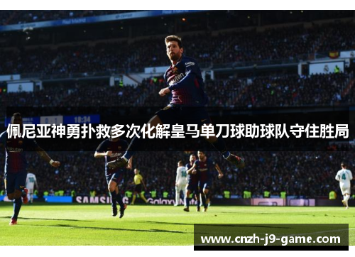 佩尼亚神勇扑救多次化解皇马单刀球助球队守住胜局
