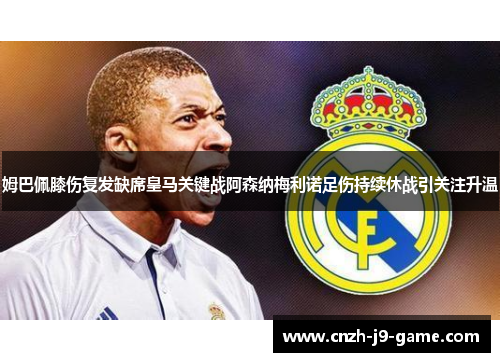姆巴佩膝伤复发缺席皇马关键战阿森纳梅利诺足伤持续休战引关注升温