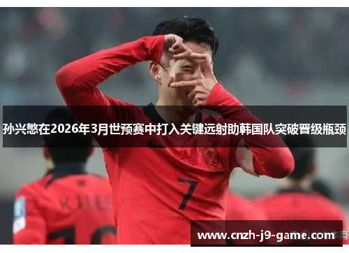 孙兴慜在2026年3月世预赛中打入关键远射助韩国队突破晋级瓶颈 孙兴慜在2026年3月世预赛中打入关键远射助韩国队突破晋级瓶颈