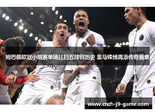 姆巴佩欧冠小组赛单场狂扫五球创历史 皇马锋线再添传奇篇章