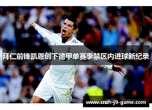 拜仁前锋凯恩创下德甲单赛季禁区内进球新纪录