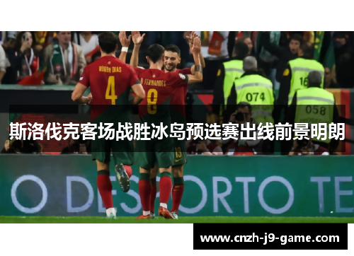 斯洛伐克客场战胜冰岛预选赛出线前景明朗