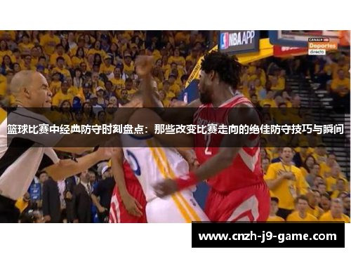篮球比赛中经典防守时刻盘点：那些改变比赛走向的绝佳防守技巧与瞬间